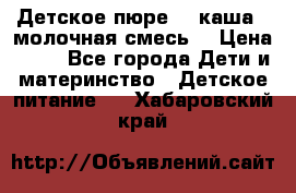 Детское пюре  , каша , молочная смесь  › Цена ­ 15 - Все города Дети и материнство » Детское питание   . Хабаровский край